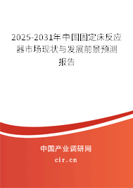 2025-2031年中國(guó)固定床反應(yīng)器市場(chǎng)現(xiàn)狀與發(fā)展前景預(yù)測(cè)報(bào)告