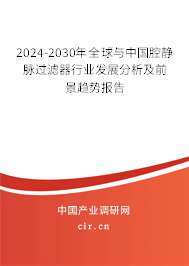 2024-2030年全球與中國腔靜脈過濾器行業(yè)發(fā)展分析及前景趨勢報告