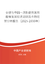 全球與中國一次性使用醫(yī)用腹帶發(fā)展現(xiàn)狀調(diào)研及市場前景分析報(bào)告（2025-2030年）