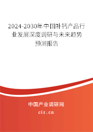 2024-2030年中國(guó)補(bǔ)鈣產(chǎn)品行業(yè)發(fā)展深度調(diào)研與未來(lái)趨勢(shì)預(yù)測(cè)報(bào)告