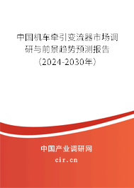 中國(guó)機(jī)車牽引變流器市場(chǎng)調(diào)研與前景趨勢(shì)預(yù)測(cè)報(bào)告（2024-2030年）