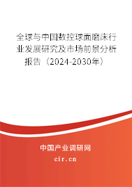 全球與中國數(shù)控球面磨床行業(yè)發(fā)展研究及市場前景分析報告（2024-2030年）