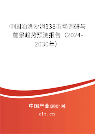 中國泊洛沙姆338市場調(diào)研與前景趨勢預(yù)測報告（2024-2030年）