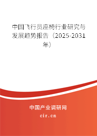 中國飛行員座椅行業(yè)研究與發(fā)展趨勢報告（2025-2031年）