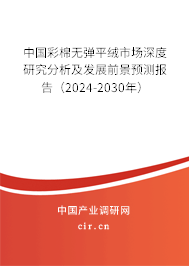 中國彩棉無彈平絨市場深度研究分析及發(fā)展前景預(yù)測報(bào)告（2024-2030年）