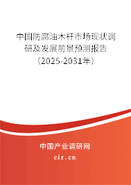 中國防腐油木桿市場現(xiàn)狀調(diào)研及發(fā)展前景預(yù)測報告（2025-2031年）