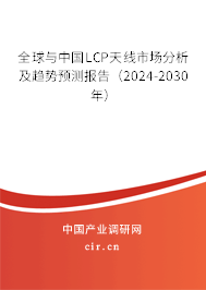 全球與中國LCP天線市場分析及趨勢預測報告（2024-2030年）