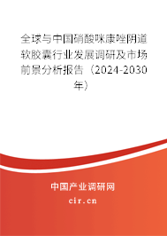 全球與中國(guó)硝酸咪康唑陰道軟膠囊行業(yè)發(fā)展調(diào)研及市場(chǎng)前景分析報(bào)告（2024-2030年）