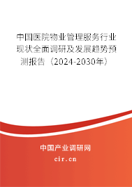 中國醫(yī)院物業(yè)管理服務行業(yè)現(xiàn)狀全面調研及發(fā)展趨勢預測報告（2024-2030年）