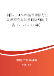 中國2,3,4,5-四氟苯甲酸行業(yè)發(fā)展研究與前景趨勢預測報告（2024-2030年）