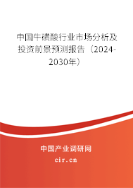 中國牛磺酸行業(yè)市場(chǎng)分析及投資前景預(yù)測(cè)報(bào)告（2024-2030年）