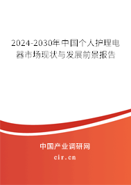 2024-2030年中國(guó)個(gè)人護(hù)理電器市場(chǎng)現(xiàn)狀與發(fā)展前景報(bào)告