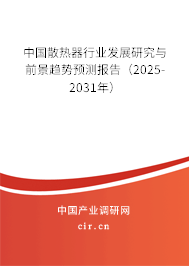 中國(guó)散熱器行業(yè)發(fā)展研究與前景趨勢(shì)預(yù)測(cè)報(bào)告（2025-2031年）