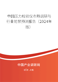 中國壓力校驗儀市場調研與行業(yè)前景預測報告（2024年版）