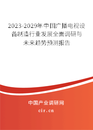 2023-2029年中國廣播電視設備制造行業(yè)發(fā)展全面調研與未來趨勢預測報告