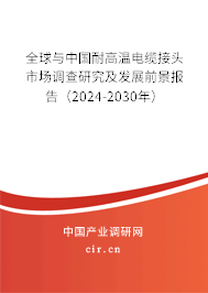 全球與中國耐高溫電纜接頭市場調(diào)查研究及發(fā)展前景報告（2024-2030年）