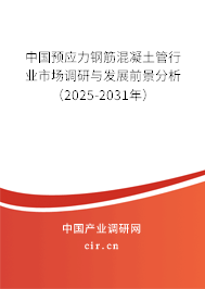 中國預應力鋼筋混凝土管行業(yè)市場調研與發(fā)展前景分析（2025-2031年）