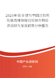 2025年版全球與中國注射用阿莫西林鈉舒巴坦鈉市場現(xiàn)狀調(diào)研與發(fā)展趨勢分析報告