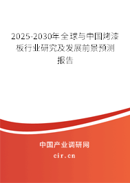 2025-2030年全球與中國烤漆板行業(yè)研究及發(fā)展前景預測報告