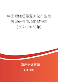 中國睡眠質(zhì)量監(jiān)測(cè)儀行業(yè)發(fā)展調(diào)研與市場(chǎng)前景報(bào)告（2024-2030年）