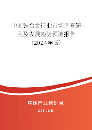 中國(guó)鐵合金行業(yè)市場(chǎng)調(diào)查研究及發(fā)展趨勢(shì)預(yù)測(cè)報(bào)告（2024年版）