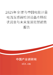 2025年全球與中國電能計量電流互感器檢測設(shè)備市場現(xiàn)狀調(diào)查與未來發(fā)展前景趨勢報告