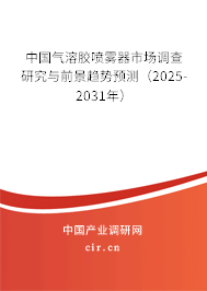 中國氣溶膠噴霧器市場調(diào)查研究與前景趨勢預(yù)測（2025-2031年）