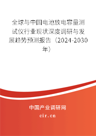 全球與中國(guó)電池放電容量測(cè)試儀行業(yè)現(xiàn)狀深度調(diào)研與發(fā)展趨勢(shì)預(yù)測(cè)報(bào)告（2024-2030年）