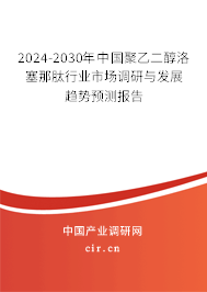 2024-2030年中國聚乙二醇洛塞那肽行業(yè)市場調(diào)研與發(fā)展趨勢(shì)預(yù)測(cè)報(bào)告