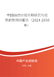 中國絹紡紗線市場研究與前景趨勢預測報告（2024-2030年）