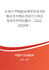 全球與中國嵌合抗原受體T細(xì)胞療法市場現(xiàn)狀研究分析及發(fā)展前景預(yù)測報告（2022-2028年）