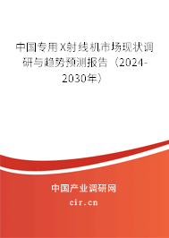 中國專用X射線機(jī)市場現(xiàn)狀調(diào)研與趨勢預(yù)測報(bào)告（2024-2030年）