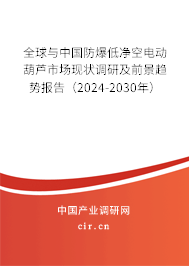 全球與中國防爆低凈空電動(dòng)葫蘆市場(chǎng)現(xiàn)狀調(diào)研及前景趨勢(shì)報(bào)告（2024-2030年）