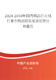 2024-2030年國內精品打火機行業(yè)市場調研及發(fā)展前景分析報告