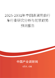 2025-2031年中國表演用自行車行業(yè)研究分析與前景趨勢預(yù)測報告