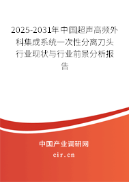 2025-2031年中國超聲高頻外科集成系統(tǒng)一次性分離刀頭行業(yè)現(xiàn)狀與行業(yè)前景分析報告