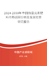 2024-2030年中國微量元素肥料市場調(diào)研分析及發(fā)展前景研究報告