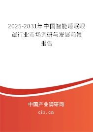 2025-2031年中國智能睡眠眼罩行業(yè)市場調(diào)研與發(fā)展前景報告