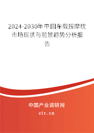 2024-2030年中國車載按摩枕市場現(xiàn)狀與前景趨勢分析報告