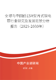 全球與中國低ESR型片式鉭電容行業(yè)研究及發(fā)展前景分析報(bào)告（2025-2030年）