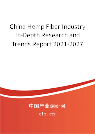 China Hemp Fiber Industry In-Depth Research and Trends Report 2021-2027