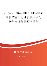 2024-2030年中國婦科抗感染藥和抗菌劑行業(yè)發(fā)展研究分析與市場前景預(yù)測報告