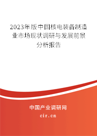 （最新）中國核電裝備制造業(yè)市場現(xiàn)狀調(diào)研與發(fā)展前景分析報告