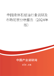 中國(guó)液體石蠟油行業(yè)調(diào)研及市場(chǎng)前景分析報(bào)告（2024年版）