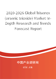 2020-2026 Global Trisenox (arsenic trioxide) Market In-Depth Research and Trends Forecast Report