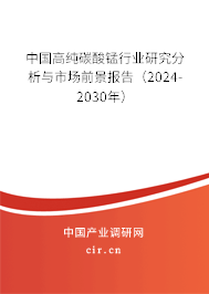 中國(guó)高純碳酸錳行業(yè)研究分析與市場(chǎng)前景報(bào)告（2024-2030年）