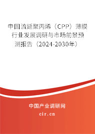 中國(guó)流延聚丙烯（CPP）薄膜行業(yè)發(fā)展調(diào)研與市場(chǎng)前景預(yù)測(cè)報(bào)告（2024-2030年）