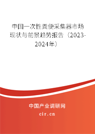 中國一次性糞便采集器市場現(xiàn)狀與前景趨勢報(bào)告（2023-2024年）