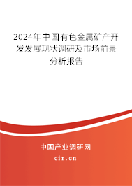 2024年中國(guó)有色金屬礦產(chǎn)開(kāi)發(fā)發(fā)展現(xiàn)狀調(diào)研及市場(chǎng)前景分析報(bào)告