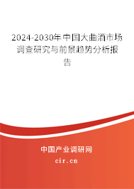 2024-2030年中國大曲酒市場調(diào)查研究與前景趨勢分析報告